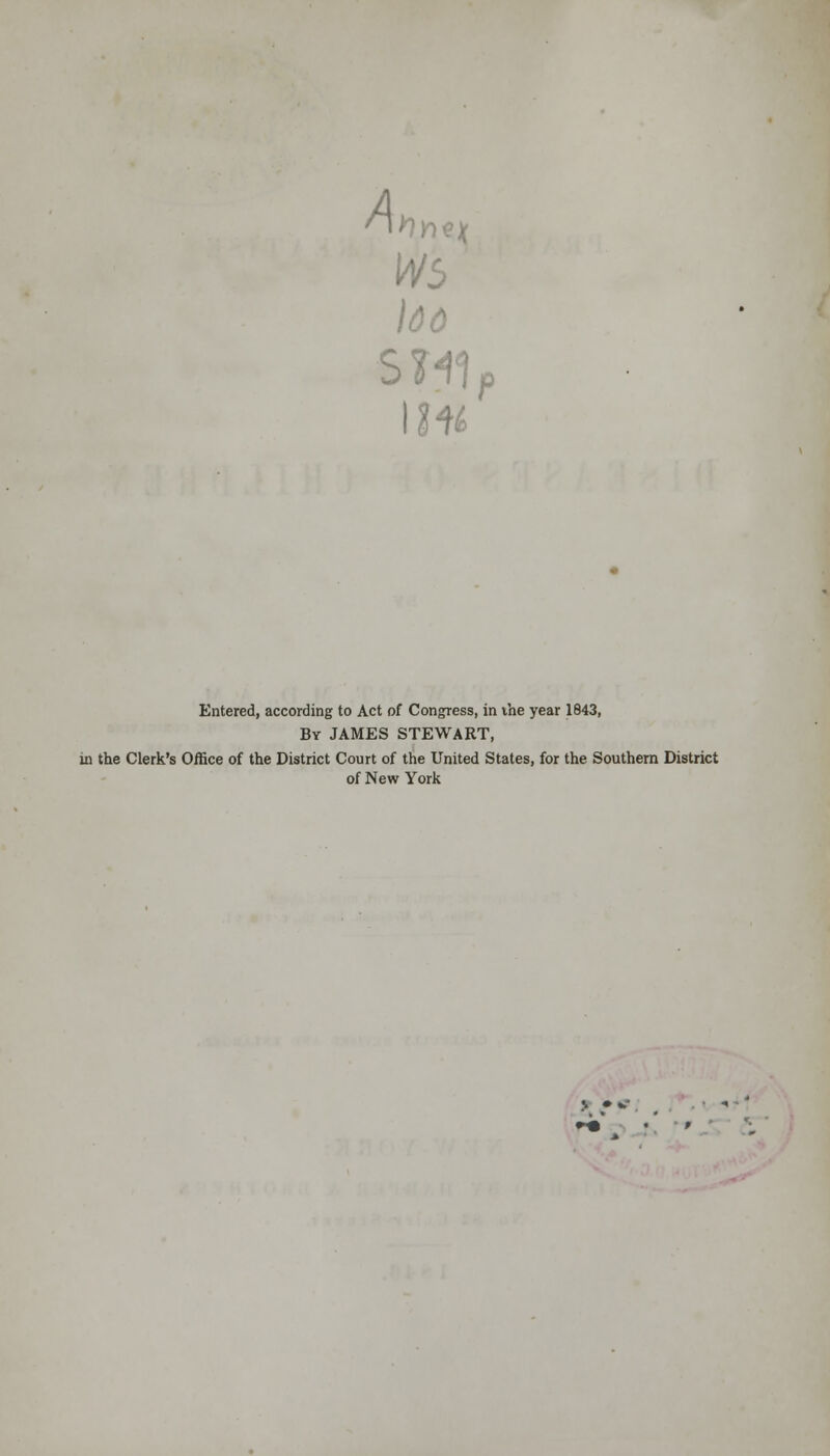 ws SMI, Entered, according to Act of Congress, in vhe year 1843, By JAMES STEWART, in the Clerk's Office of the District Court of the United States, for the Southern District of New York