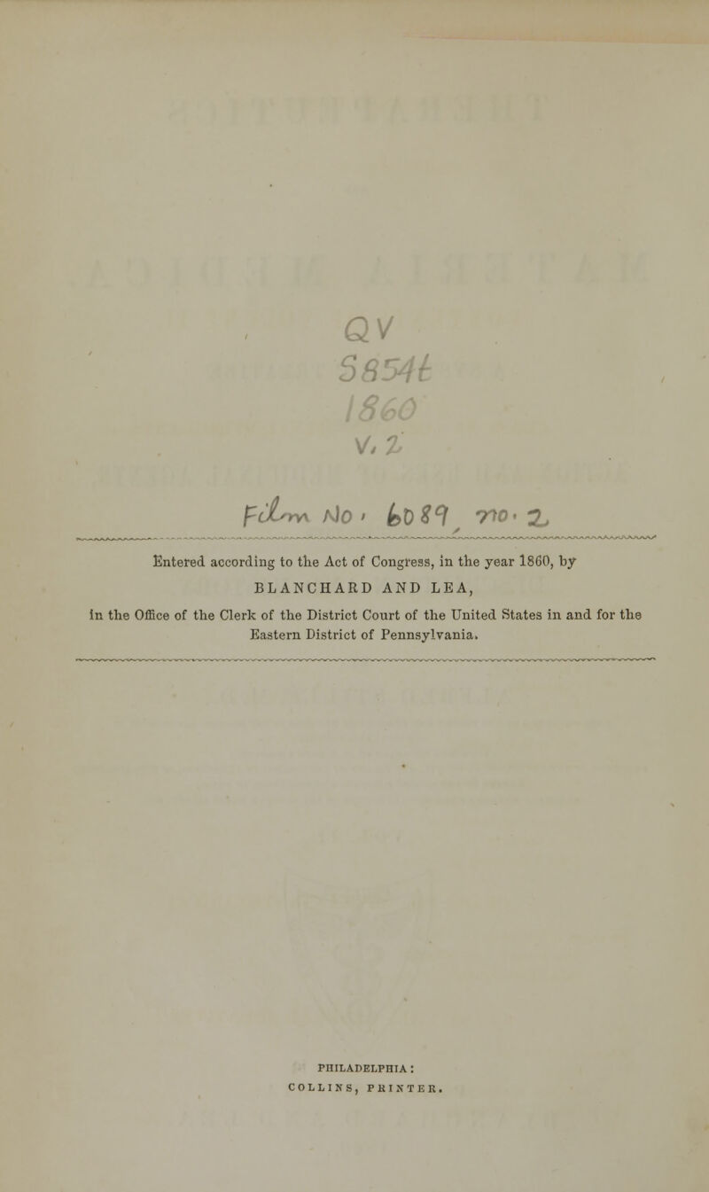 QV 58541: V, Entered according to the Act of Congress, in the year i860, by BLANCHARD AND LEA, in the Office of the Clerk of the District Court of the United States in and for the Eastern District of Pennsylvania. PHILADELPHIA : COLLINS, PKINTER.