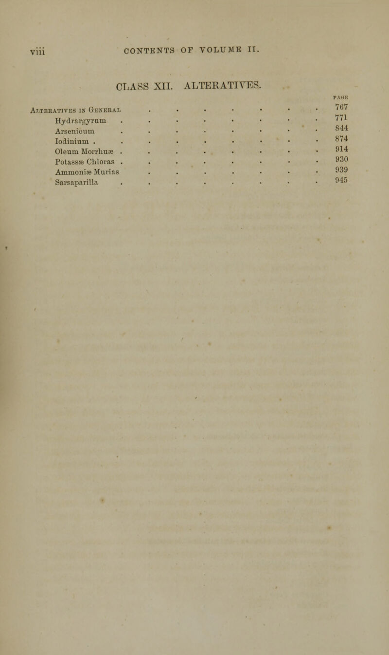 CLASS XII. ALTERATIVES. Alteratives in General Hydrargyrum Arsenicum Iodiuium . Oleum Morrhuse Potassae Chloras Ammonise Marias Sarsaparilla 7(i7 771 844 874 914 930 939 945