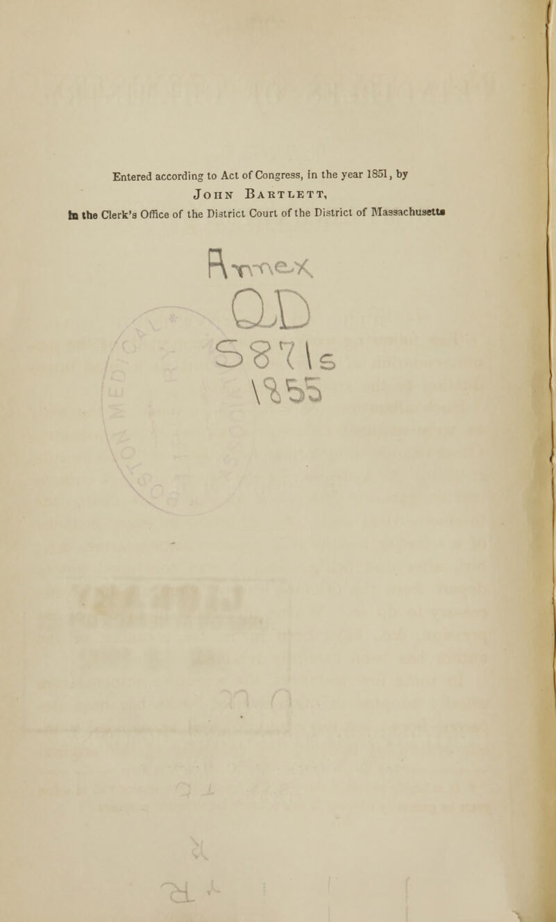 Entered according to Act of Congress, in the year 1851, by John Baetlett, in tha Clerk's Office of the District Court of the District of Massachusetts QD