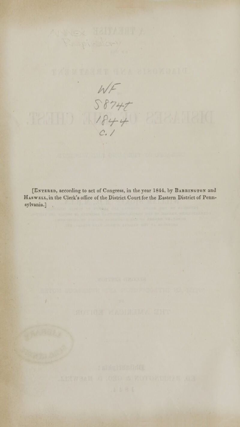 c./ [Entered, according to act of Congress, in the year 1844, by Barringtox and Haswell, in the Clerk's office of the District Court for the Eastern District of Penn- sylvania.]