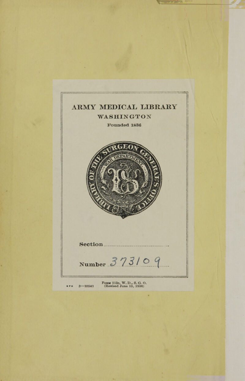 ARMY MEDICAL LIBRARY WASHINGTON Pounded 1836 L^*W v£*&£S&^~$^lmmtM 3/ Section Number c^ /.i/..?L 1 Fobm 113c, W. D.. S. G. O. (Revised June 13, 1936)