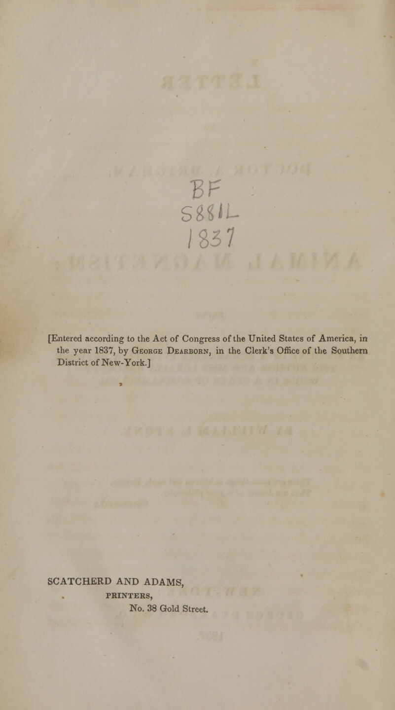 SWL- 1837 [Entered according to the Act of Congress of the United States of America, in the year 1837, by George Dearborn, in the Clerk's Office of the Southern District of New-York.] SCATCHERD AND ADAMS, PRINTERS, No. 38 Gold Street.