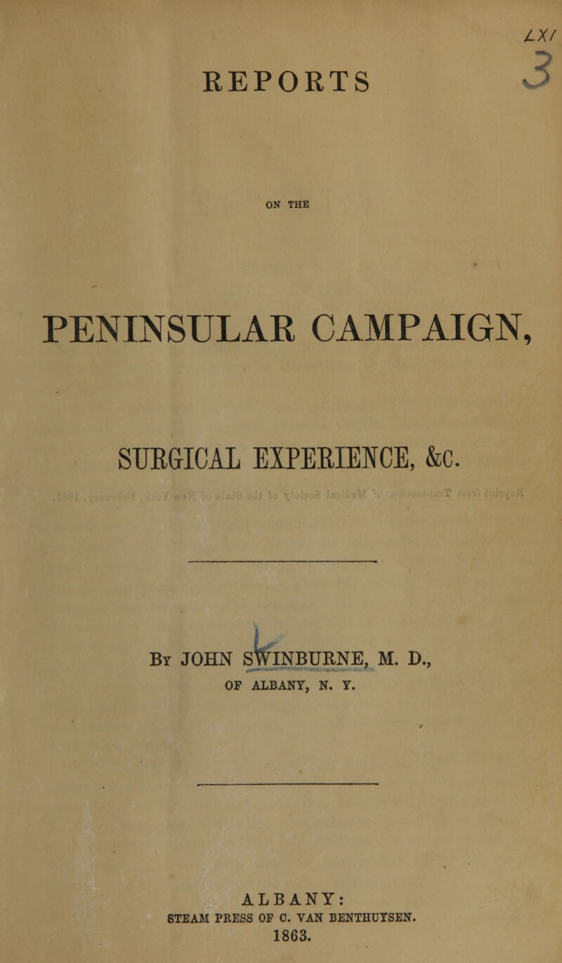 LXI ON THE PENINSULAR CAMPAIGN, SURGICAL EXPERIENCE, &c. By JOHN SWINBURNE, M. D., OF ALBANY, N. Y. ALBANY: 6TEAM PRESS OF C. VAN BENTHUYSEN. 1863.