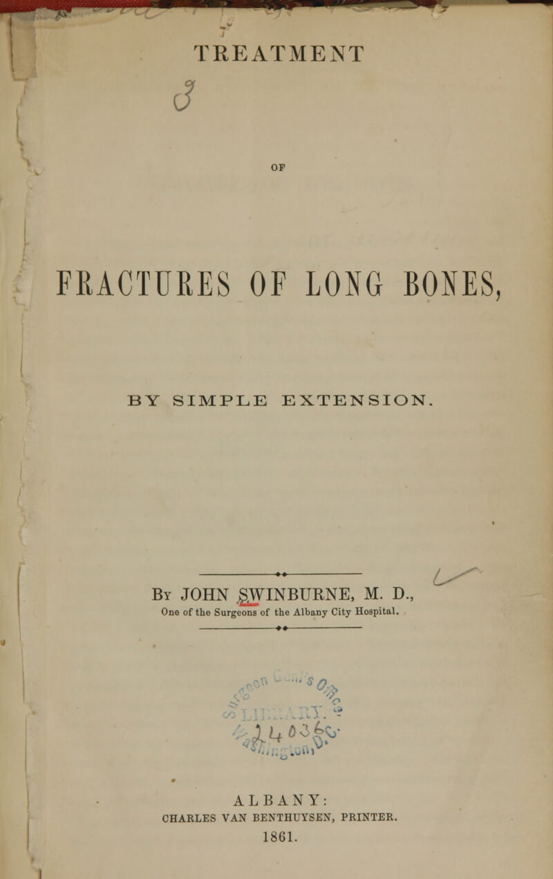 J OF FRACTURES OF LONG BONES, BY SIMPLE EXTENSION By JOHN ,gWINBURNE, M. D., One of the Surgeons of the Albany City Hospital. L^' ■ S /) ALBANY: CHARLES VAN BENTHUYSEN, PRINTER. 1861.