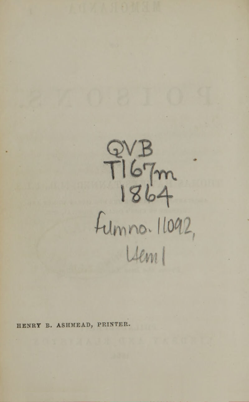 QVB Tlk7-m I HENRY B. ASHMEAD, PRINTER.