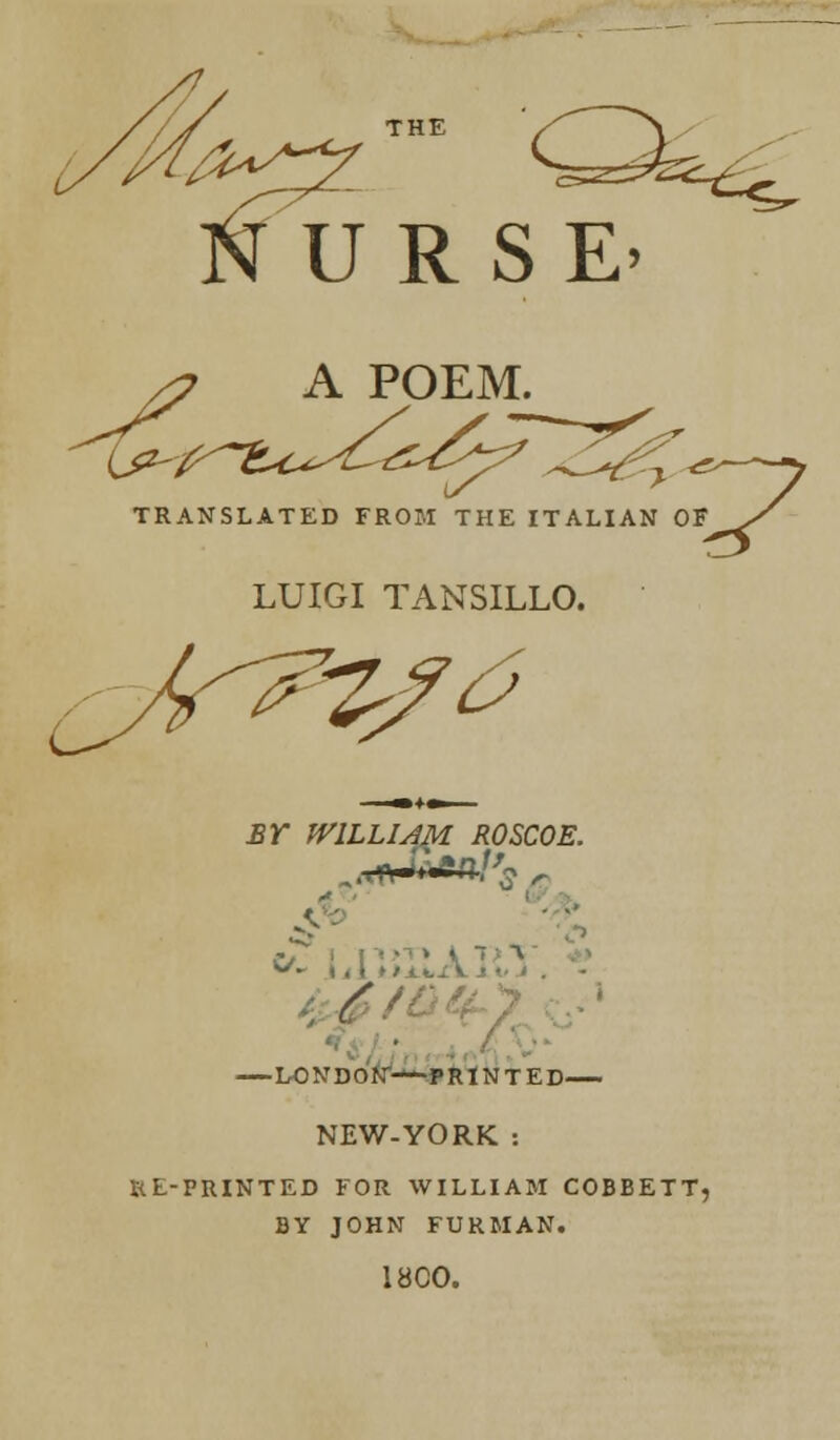 THE S=sfe URSE> ^^ A POEM. TRANSLATED FROM THE ITALIAN LUIGI TANSILLO. BT WILLIAM. ROSCOE. 11 n ' ,y r * . I LONDON—PRINTED NEW-YORK : HE-PRINTED FOR WILLIAM COBBETT, BY JOHN FURMAN. lb CO.