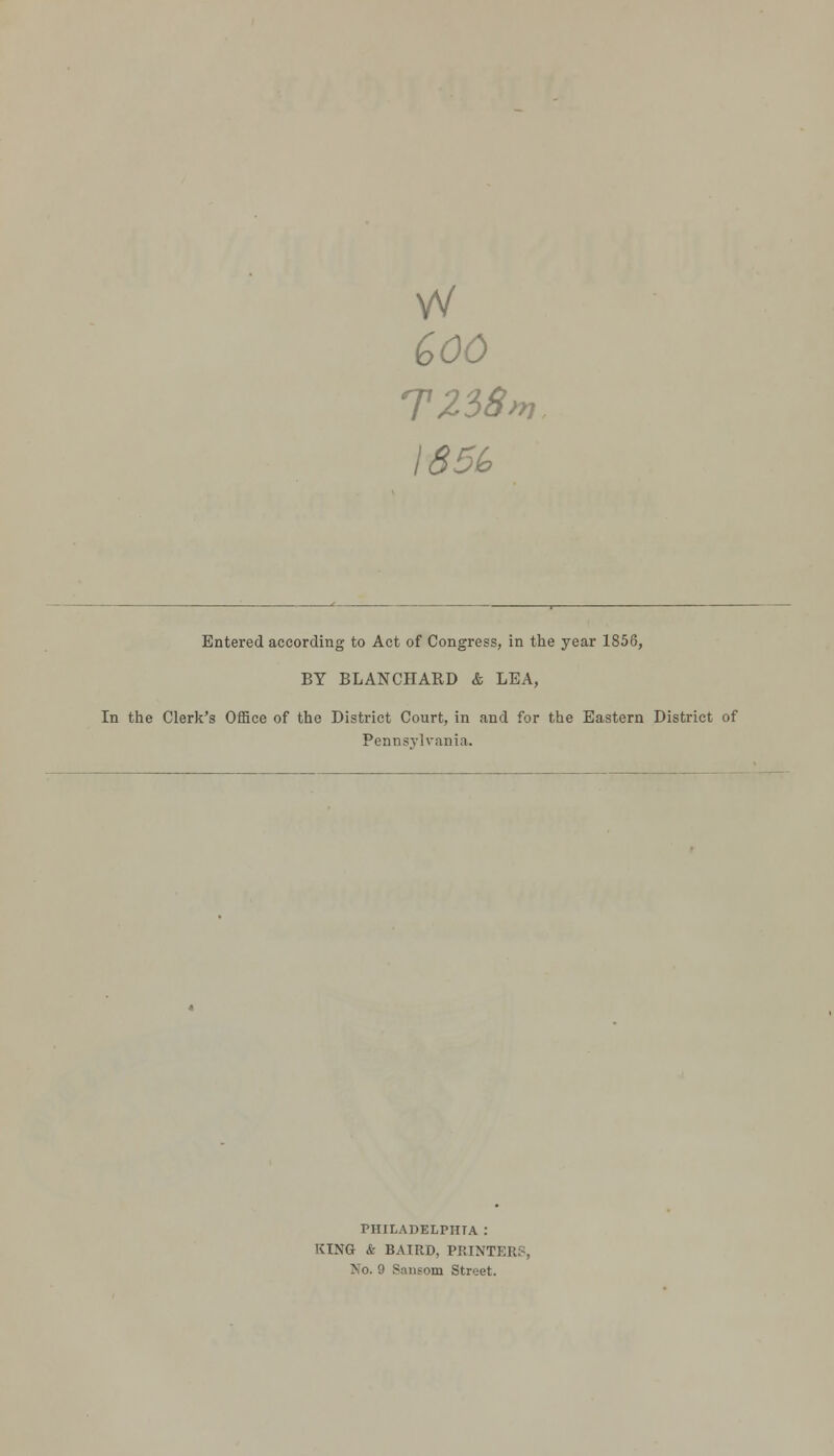 vv GOO TZ38m I85G Entered according to Act of Congress, in the year 1856, BY BLANCHARD & LEA, In the Clerk's Office of the District Court, in and for the Eastern District of Pennsylvania. PHILADELPHIA : KING & BAIRD, PRINTER:-, No. 9 Smifom Street.