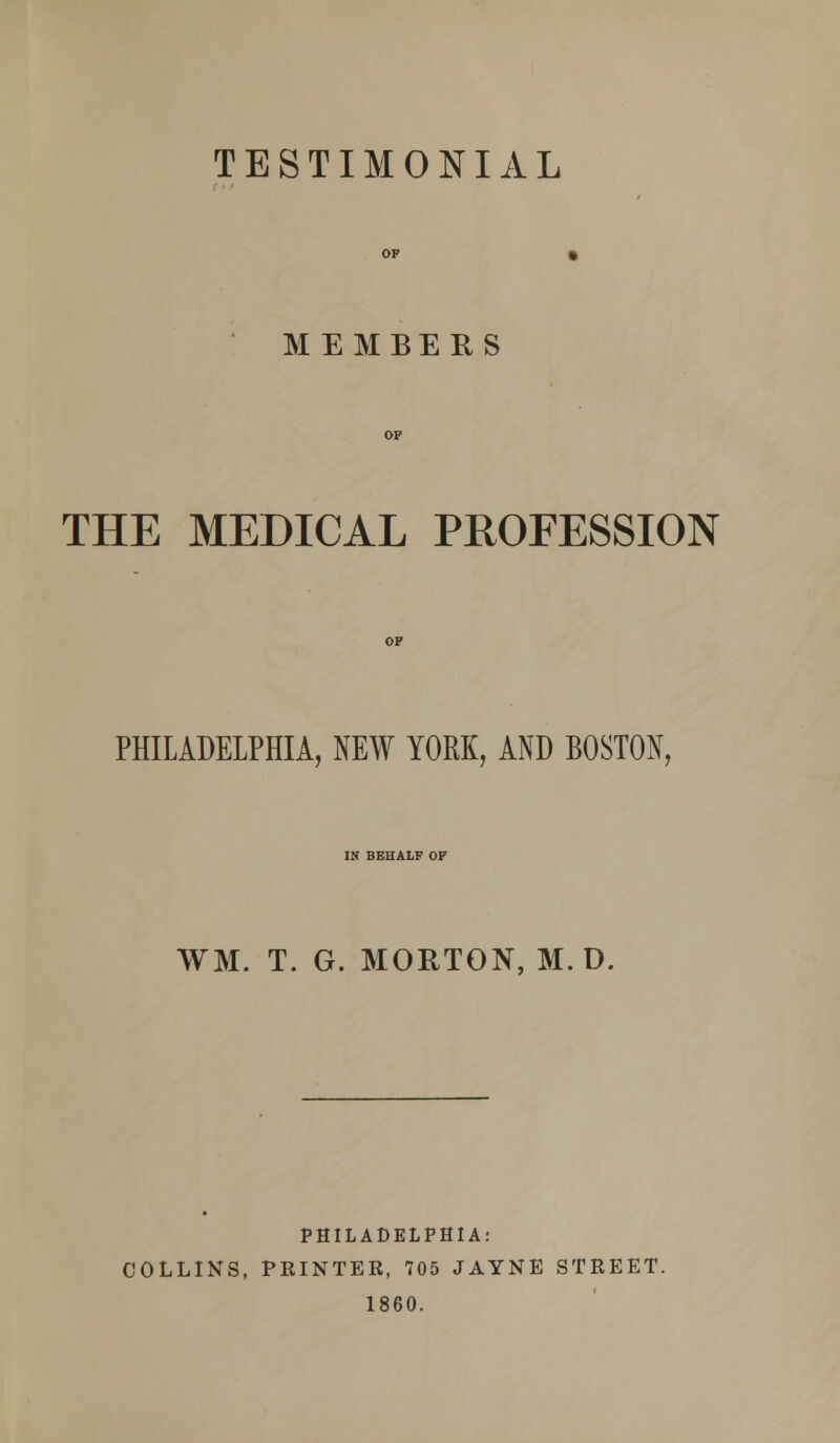 MEMBERS THE MEDICAL PROFESSION PHILADELPHIA, NEW YORK, AND BOSTON, IN BEHALF OF WM. T. G. MORTON, M. D. PHILADELPHIA: COLLINS, PRINTER, 705 JAYNE STREET. 1860.