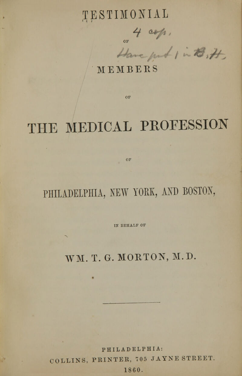 OF MEMBERS THE MEDICAL PROFESSION PHILADELPHIA, NEW YORK, AND BOSTON, IX BEHALF OF WM. T. G. MORTON, M.D PHILADELPHIA: COLLINS, PRINTER, 705 JAYNE STREET. 1860.