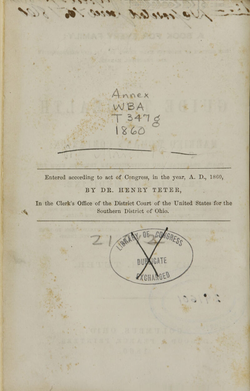 » >~ . » ^ N . • *f , w,>*> y&%v^ %> \ Arvf>€ x vaJBA T Mid 1X60 Entered according to act of Congress, in the year, A. D., 1860, BY DE. HENEY TETEK, In the Clerk's Office of the District Court of the United States for the Southern District of Ohio.