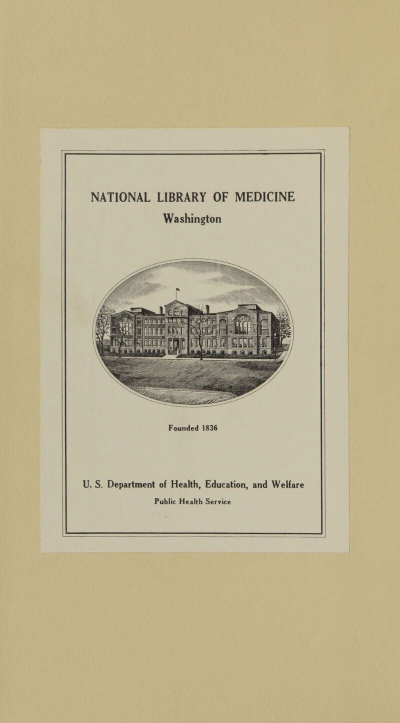 NATIONAL LIBRARY OF MEDICINE Washington Founded 1836 U. S. Department of Health, Education, and Welfare Public Health Serrice