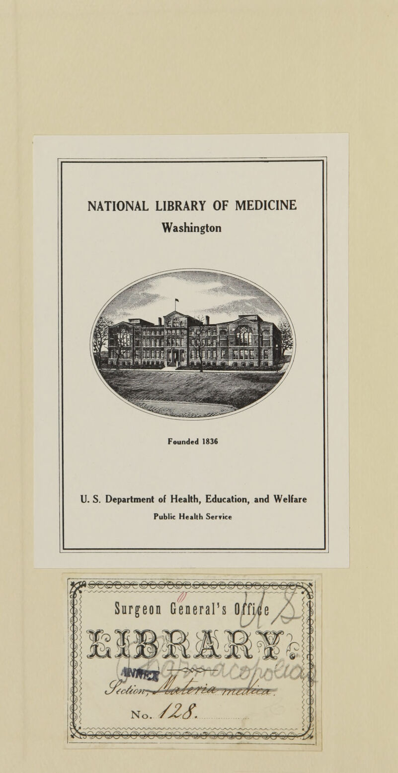 NATIONAL LIBRARY OF MEDICINE Washington Founded 1836 U. S. Department of Health, Education, and Welfare Public Health Service Surgeon General's OiWe / \{\ ok m