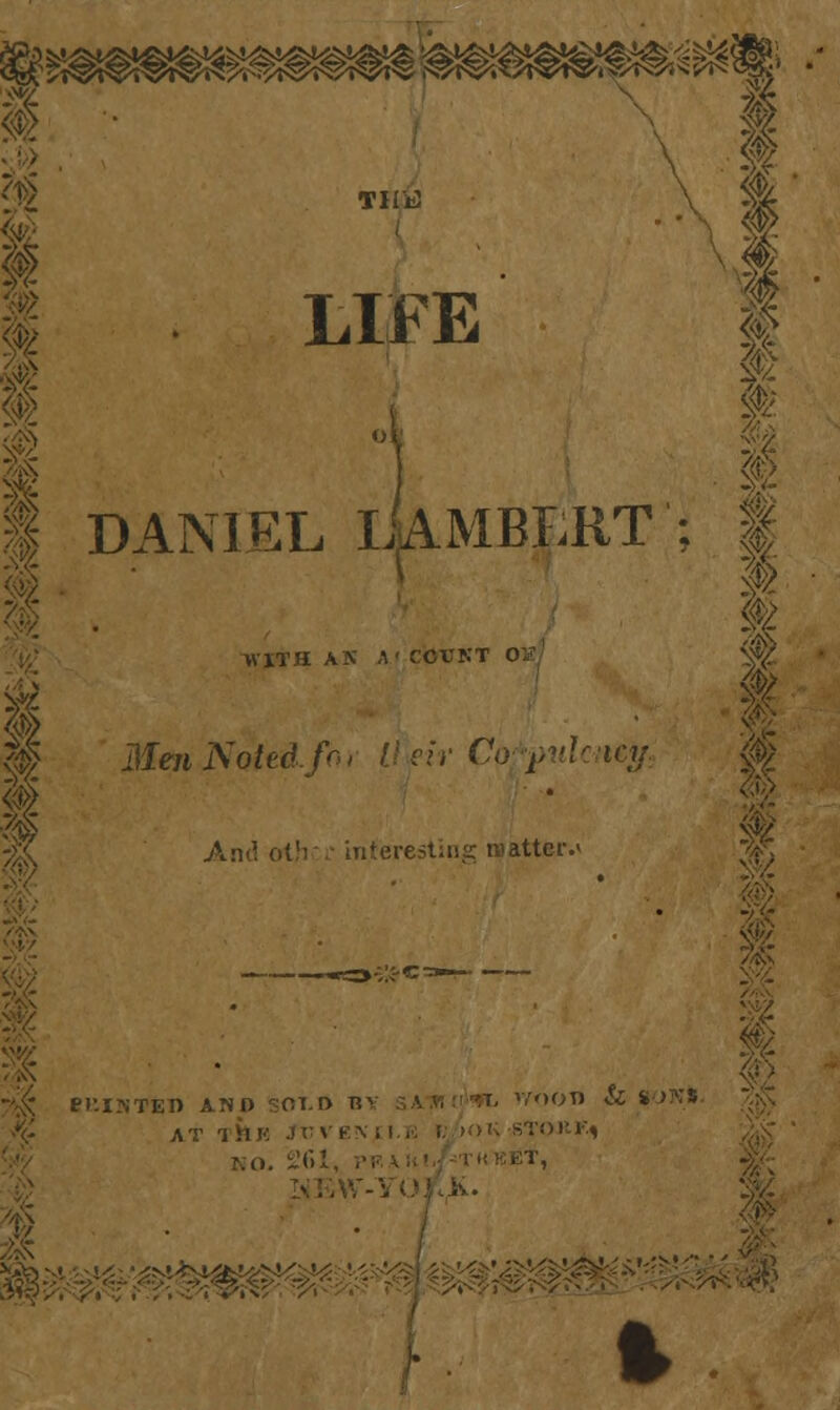 4 ■ ?i THE ^^i^S^ 1 LIFE 1 DANIEL LAMBERT WITH AA A< COUNT Oli MenNotedfo, llflv Cofpukncjf.. And oth interesting matter. Pl'.ISTEn AND SOT.D B 1YOOU & SON*. AT ri> ho. 261, 1 F if ft §
