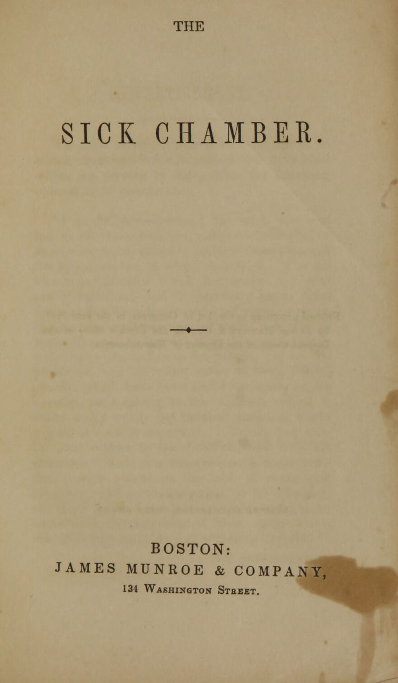 THE SICK CHAMBER. BOSTON: JAMES MUNROE & COMPAN 131 Washington Stbeet. *