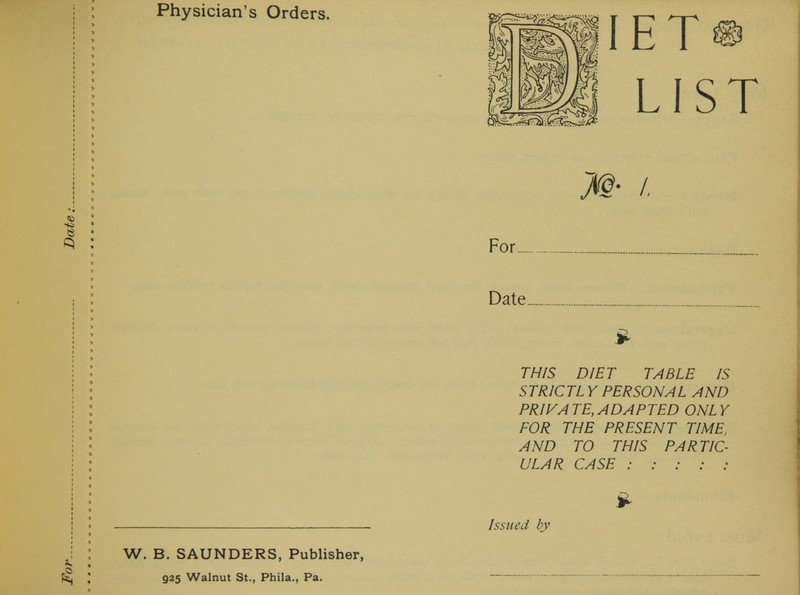 W. B. SAUNDERS, Publisher, 925 Walnut St., Phila., Pa. IET LIST For Date THIS DIET TABLE IS STR1CTL Y PERSONAL AND PRIVA TE, ADAPTED ONLY FOR THE PRESENT TIME, AND TO THIS PARTIC- ULAR CASE : : : : :