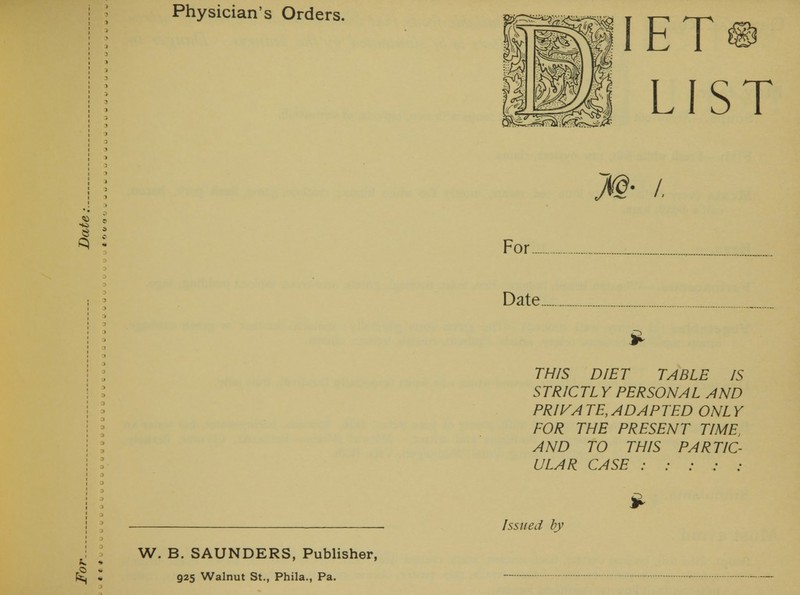 W. B. SAUNDERS, Publisher, 925 Walnut St., Phila., Pa. ETm LIST Date THIS DIET TABLE IS STR1CTL Y PERSONAL AND PRIVA TE, ADAPTED ONL Y FOR THE PRESENT TIME, AND TO THIS PARTIC- ULAR CASE : : : : ; #-