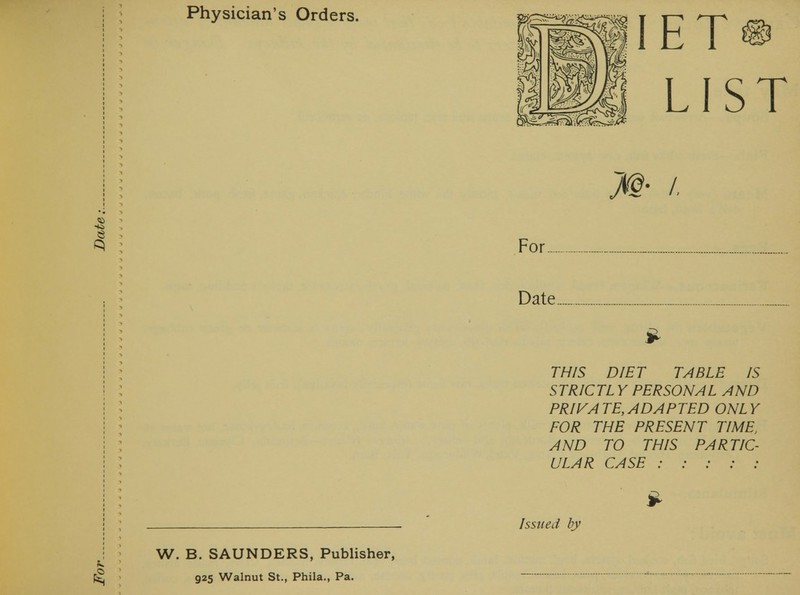 W. B. SAUNDERS, Publisher, 925 Walnut St., Phila., Pa. IET LIST For Date > THIS DIET TABLE IS STRICTL Y PERSONAL AND PRIVA TE, ADAPTED ONLY FOR THE PRESENT TIME, AND TO THIS PARTIC- ULAR CASE : : : : :