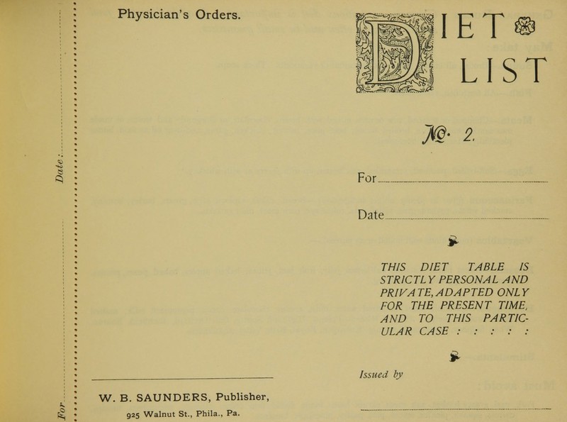 W. B. SAUNDERS, Publisher, 925 Walnut St., Phila., Pa. M 2. Date _ > THIS DIET TABLE IS STR/CTL Y PERSONAL AND PRIVATE,ADAPTED ONLY FOR THE PRESENT TIME, AND TO THIS PARTIC- ULAR CASE : : : : :