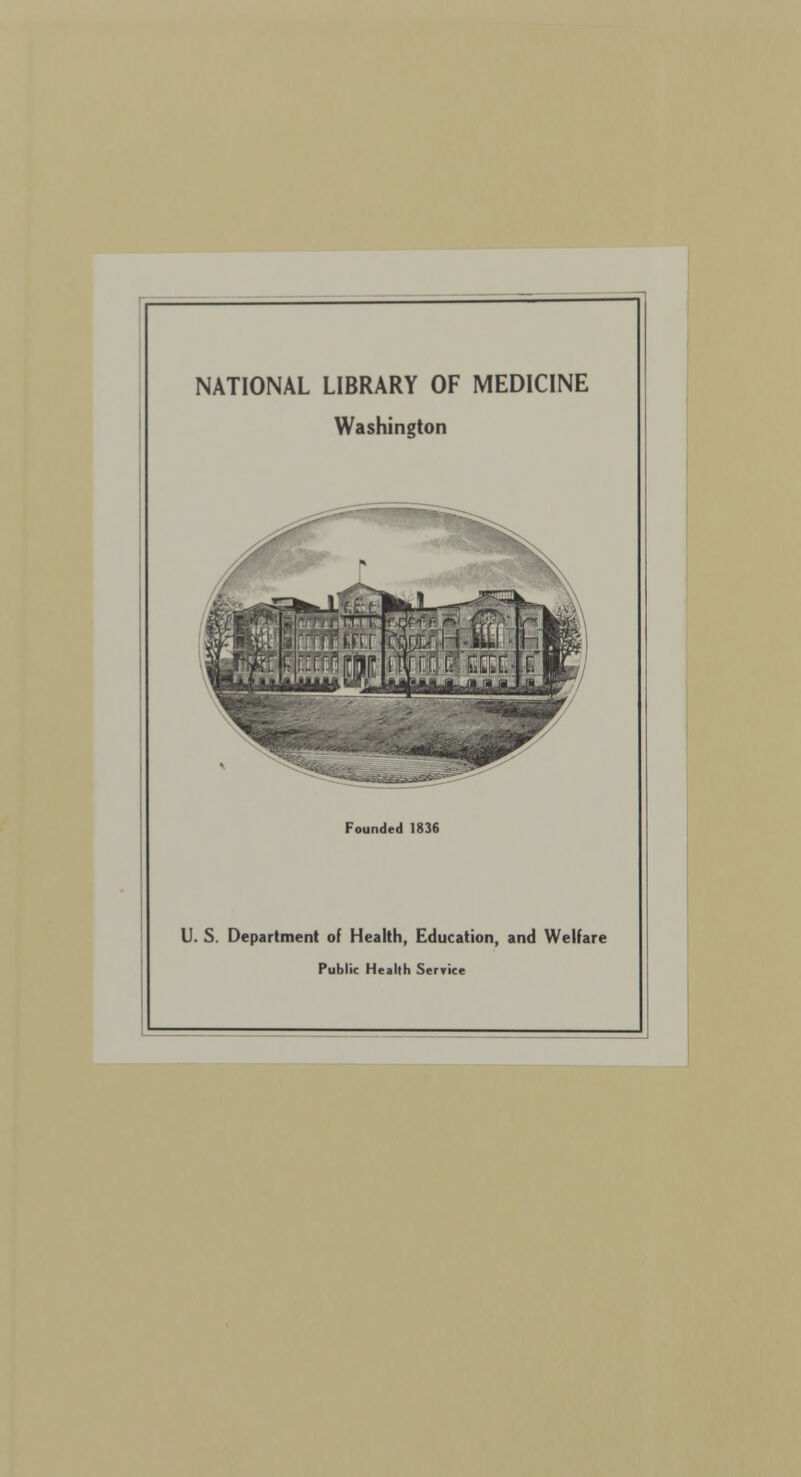 NATIONAL LIBRARY OF MEDICINE Washington Founded 1836 U. S. Department of Health, Education, and Welfare Public Health Service