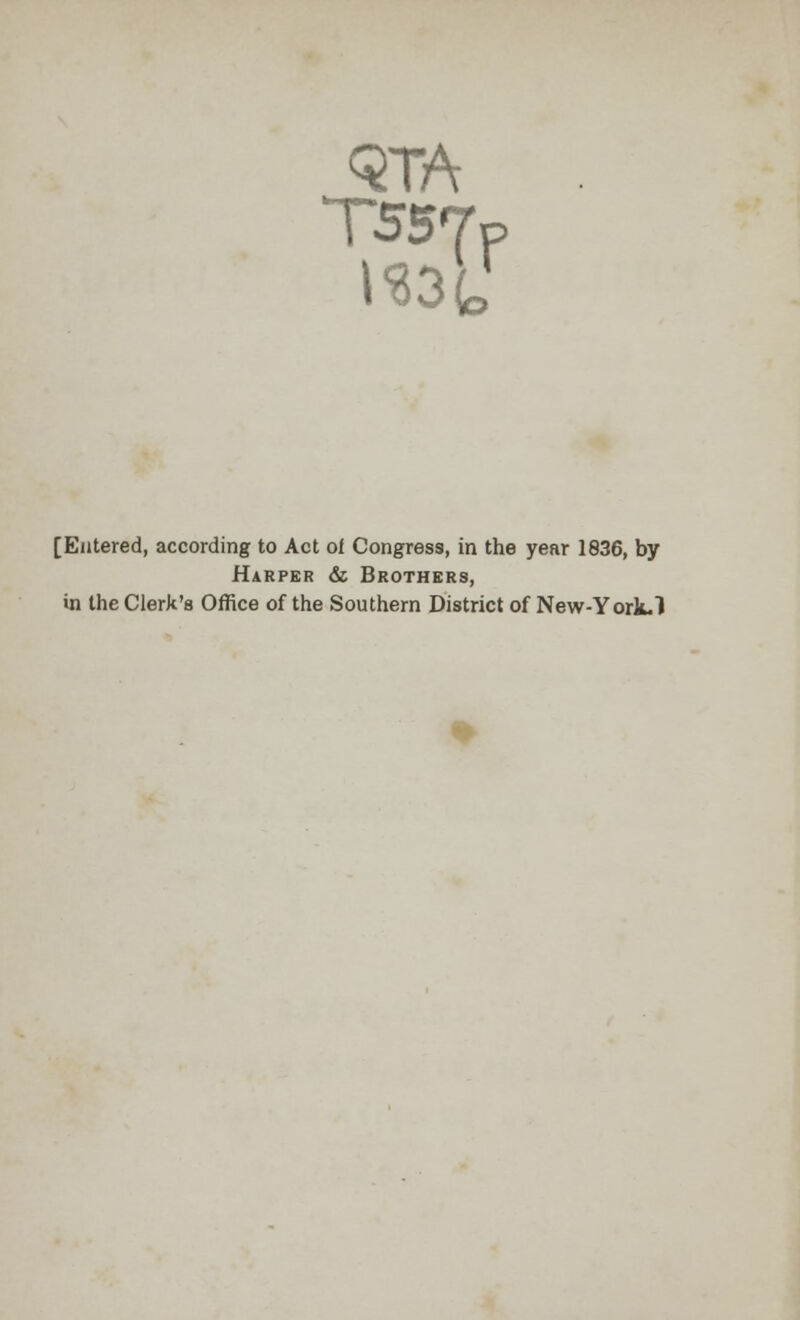 QTA T557P ^3t [Entered, according to Act of Congress, in the year 1836, by Harper & Brothers, in the Clerk's Office of the Southern District of New-York. 1