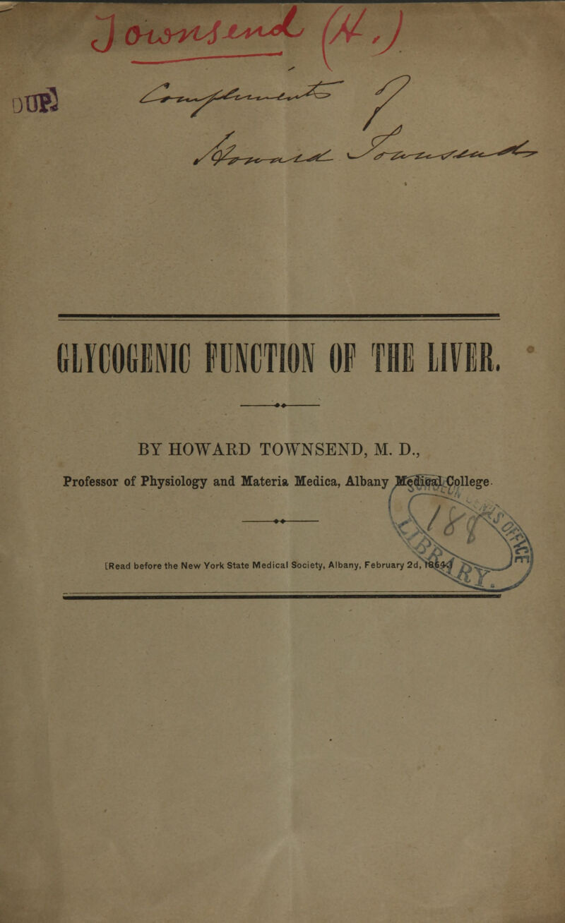 J <yuyyt4'a**^ U*-') ilJPJ GLYCOGENIC FUNCTION OF THE LIVER. BY HOWARD TOWNSEND, M. D., Professor of Physiology and Materia Medica, Albany M|3Ticaj[.College [Read before the New York State Medical Society, Albany, February 2d,