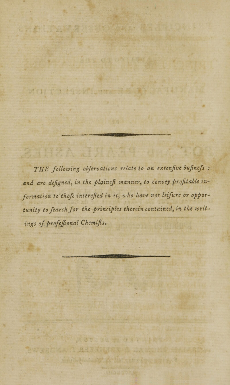 and art defigned, in the plainejl manner, to convey profitable in- formation to thofe interejled in it, who have not leifure or oppor- tunity tofearchfor the principles therein contained, in the writ- ings of profejjional Chemijls.