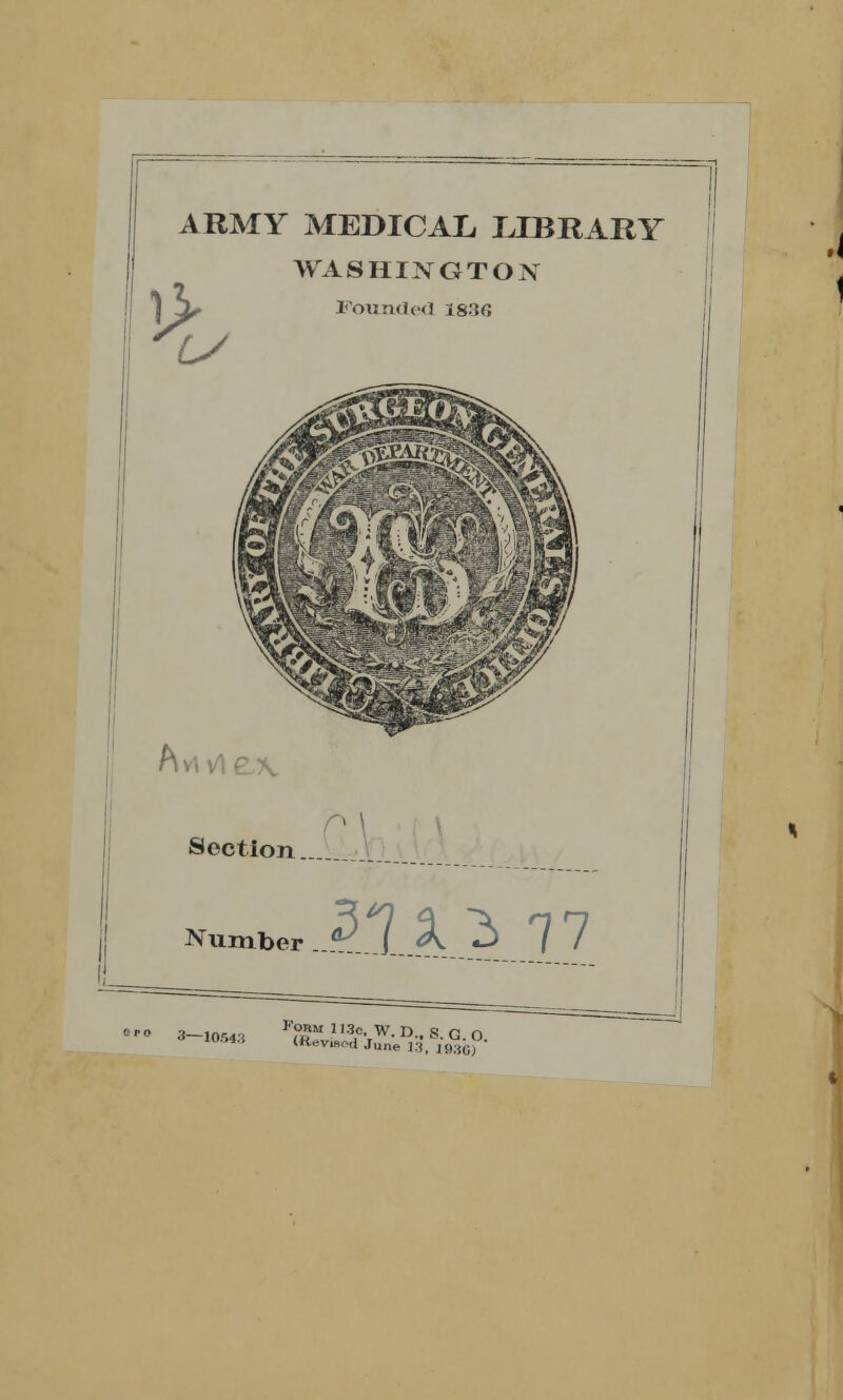 ARMY MEDICAL LIBRARY WA8HINGTOX J hr Founded l&XC, 1/ Aviv Section . Number ..*?___/_„<*. J |7 > 3-10643 V?5V 1hC,,W- D- 8- G- O. Ittevmod June 13, 19.'iGj