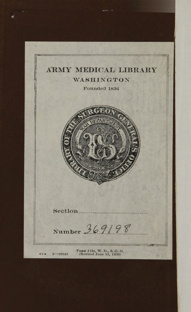 ARMY MEDICAL LIBRARY WASHINGTON Founded 1836 Section.. Number Mint. Form 113k, W. D.. S. G. O. •'(—10.143 (Revised June 13, 1936)