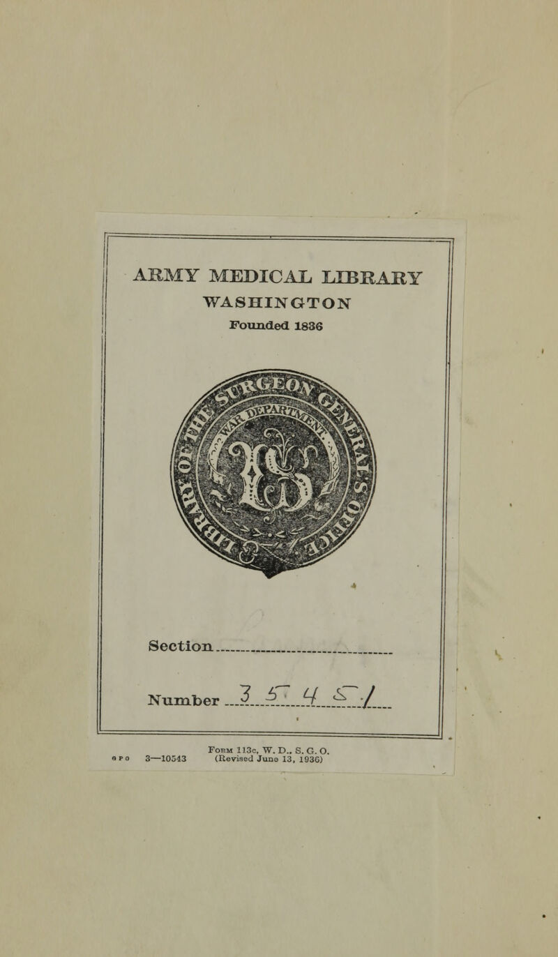 ARMY MEDICAL, LIBRARY WASHINGTON Founded 1836 Section Number 3 57 q ST J > r o 3—10543 Form 113c, W. D.. S. G. O. (Revised Juno 13, 1936)