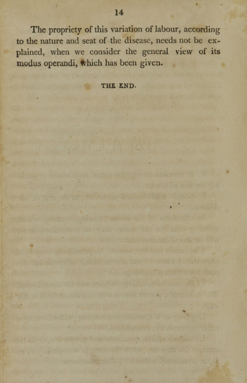 14 The propriety of this variation of labour, according to the nature and seat of the disease, needs not be ex- plained, when we consider the general view of its modus operandi, Which has been given. THE END-