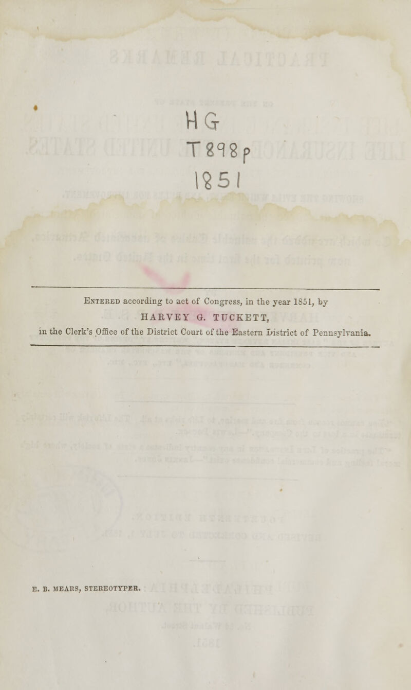 Tmp IS5I Entered according to act of Congress, in the year 1S51, by HARVEY G. TTJCKETT, in the Clerk's Office of the District Court of the Eastern District of Pennsylvania. E. B. MEANS, STEREOTYPER.