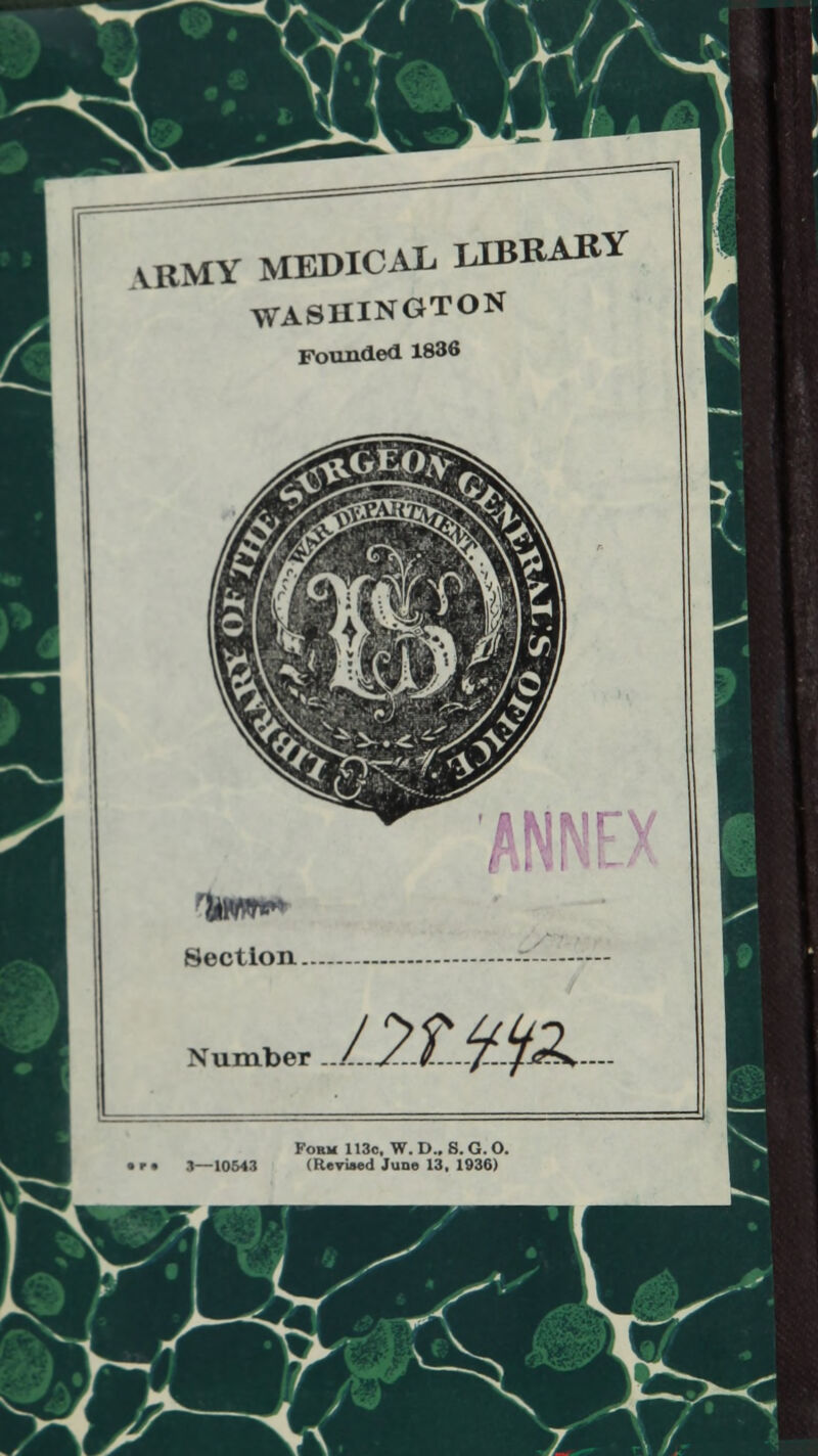 VBMY MEDICAL LIBRARY WASHINGTON Founded 1836 rrr Section. Number ../.^./..../-Jus**— Form 113c, W. D.. 8. G. O. 3—10643 (Revised June 13, 1936)