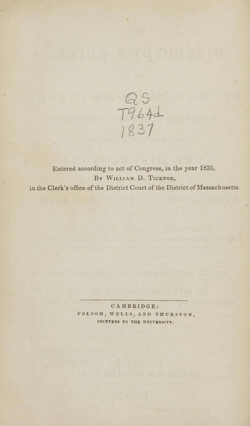 as \&1 Entered according to act of Congress, in the year 1833, By William D. Ticknor, in the Clerk's office of the District Court of the District of Massachusetts. CAMBRIDGE: FOLSOM, WELLS, AND THURSTON, PRINTERS TO THE UNIVER9ITT.