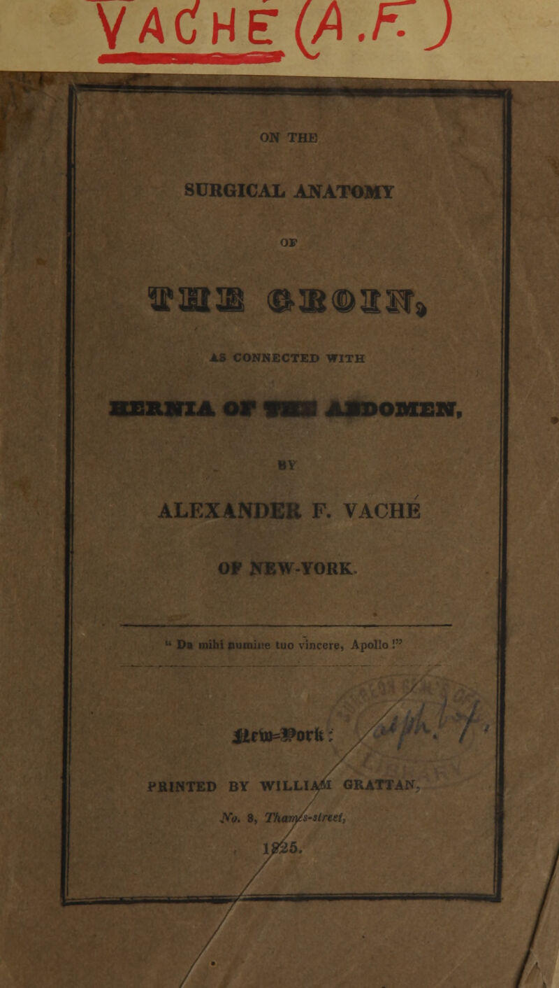 YACHE (A.f:J ON THE SURGICAL ANATOMY OF 15 CONNECTED WITH HEXUTXA or ABDOMEN, ALEXANDER F. VACHE OF NEW-YORK Jic to=#oru • PRINTED BY WILLIA^l GRATTAN .Vo. 8, Thaws-y —— -- '■■~l M