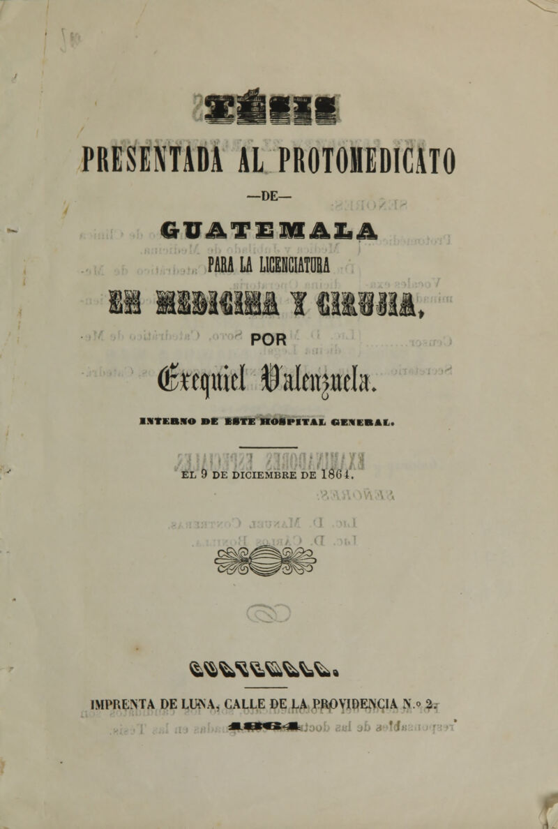 PRESENTADA AL PROTOMEDICATO -DE- AfiASflHA&A PARA LA LICEMCIATÜBA POR ÉXitfM iaíeiMck i«ti:bso de este hospital oniRit. u EL 9 DE DICIEMBRE DE 18G4. ■ fcSfcfc^^^, IMPRENTA DE LlkNA, CALLE DE LA PROVIDENCIA N.» 2.