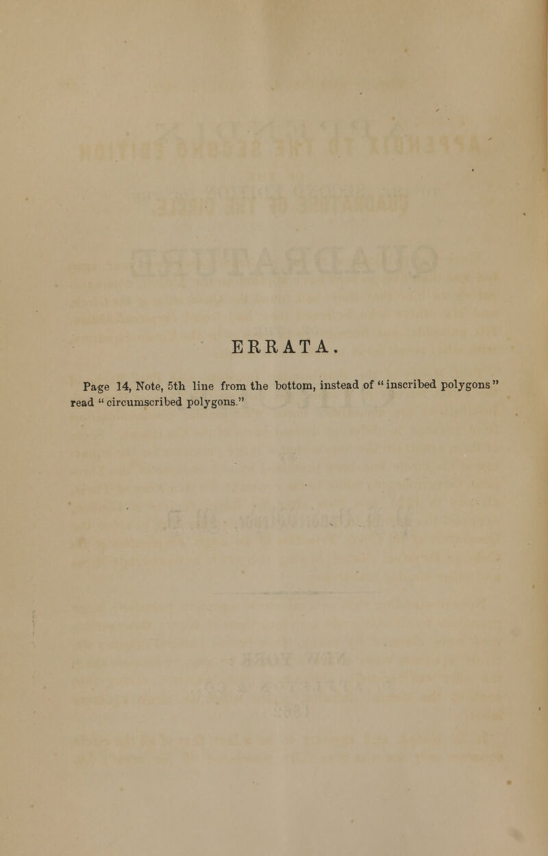 ERRATA. Page 14, Note, 5th line from the bottom, instead of  inscribed polygons  read  circumscribed polygons.