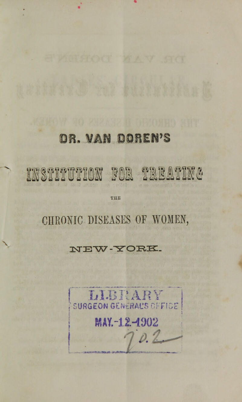 ItfltWI! Ill tlMtlll CHRONIC DISEASES OF WOMEN, \ ItfZETW -1TOEK. LI.Bi'ARY ;URGtON GENtRAl'S OFFICE MAY.-12.-1902