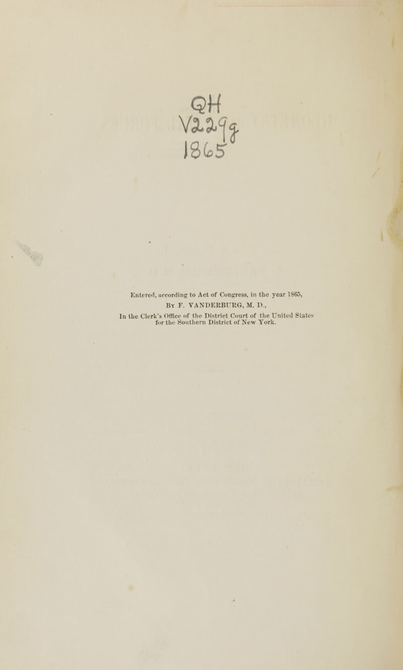 Entered, according to Act of Congress, in the year 1S65, By F. VANDEEBURG, M. D., In the Clerk's Office of the District Court of the United States for the Southern District of New York.