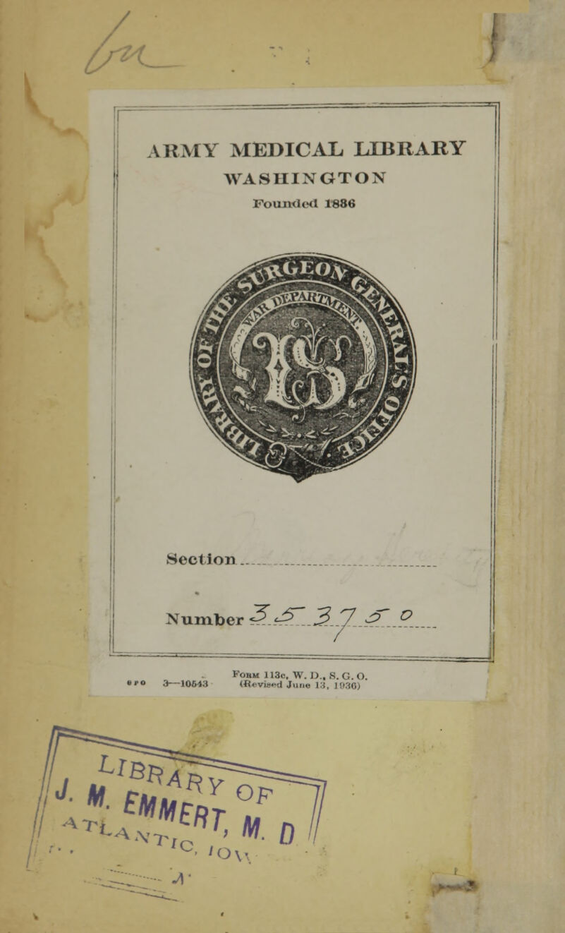 ARMY MEDICAL LIBRARY WASHINGTON FouiultKl 1886 Section Number gjrjsij- o Kobm 113c, W. D., S.G.O •'« 3—10643 («. vi.—.1 J,i,m- i