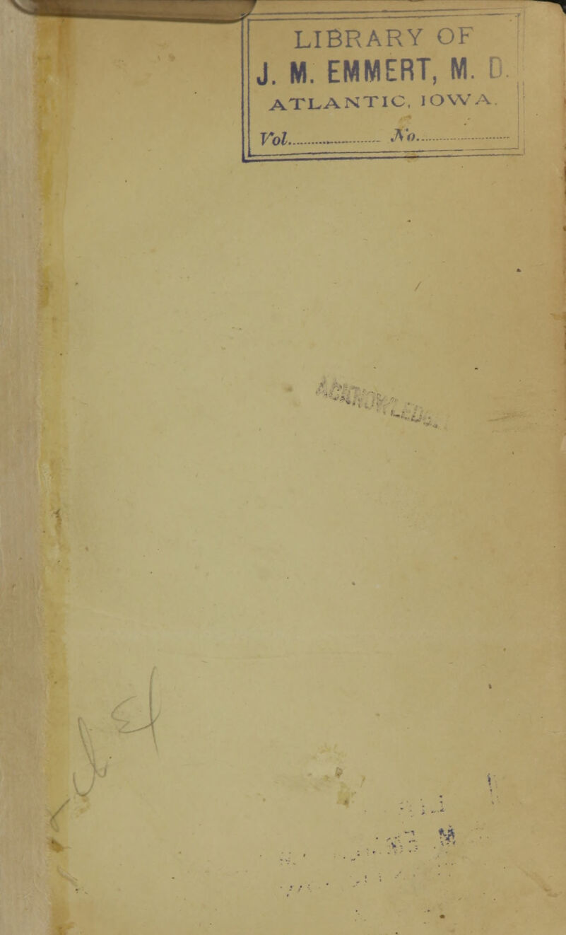 LIBRARY OF J. M. EMMERT, M. I ATLANTIC, IOWA Vol •*» «