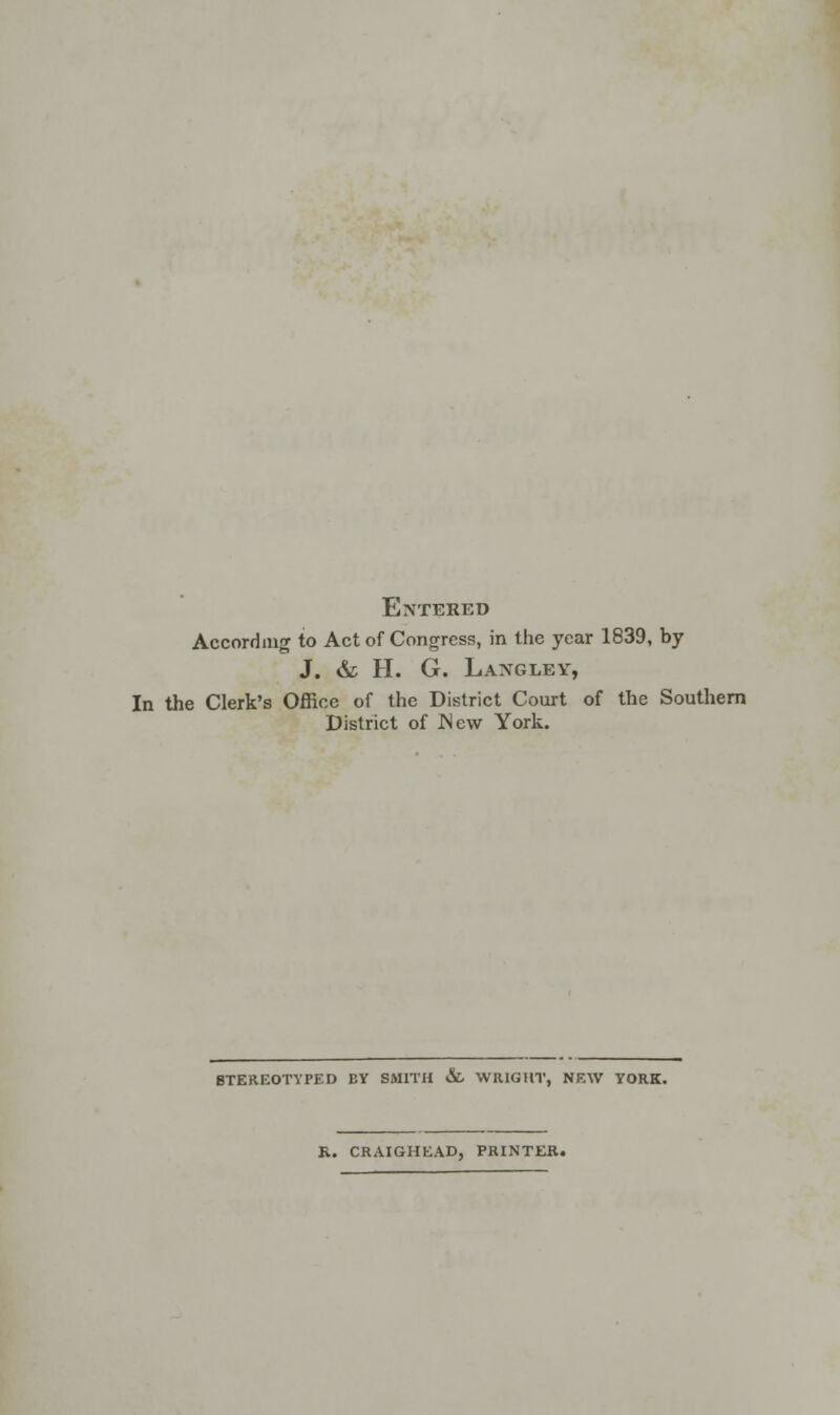 Entered According to Act of Congress, in the year 1839, by J. & H. G. Langley, In the Clerk's Office of the District Court of the Southern District of New York. STEREOTYPED BY SMITH &. WIUGHT, NFAV YORK. R. CRAIGHEAD, PRINTER.