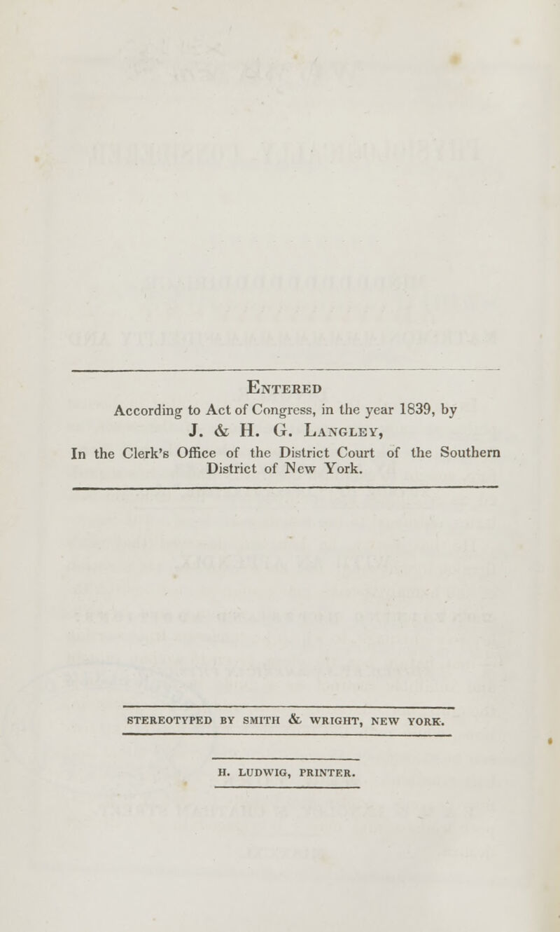Entered According to Act of Congress, in the year 1839, by J. &; H. G. Langley, In the Clerk's Office of the District Court of the Southern District of New York. STEREOTYPED BY SMITH & WRIGHT, NEW YORK. H. LUDWIG, PRINTER.