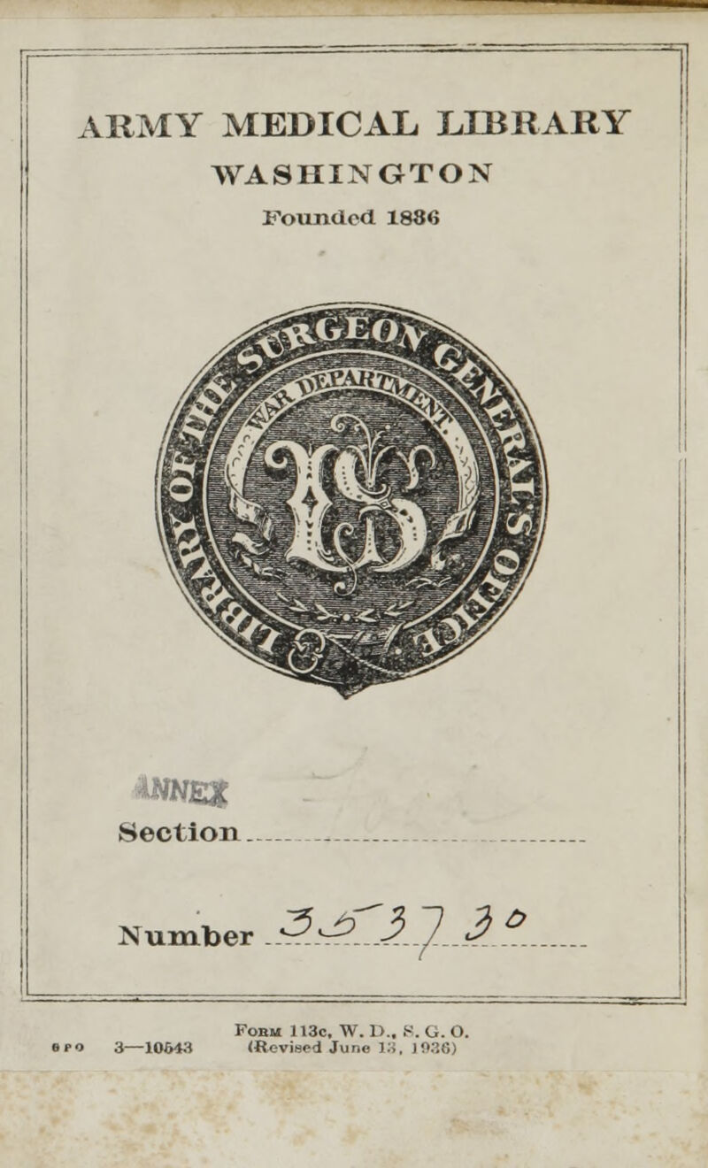 ARMY MEDICAL LIBRARY WASHINGTON Founded 1886 Section Number 3j? '!].!. »fO 3—10643 Fobm H3c. W. D.. S. G. O. (Revised June 18, 1036)