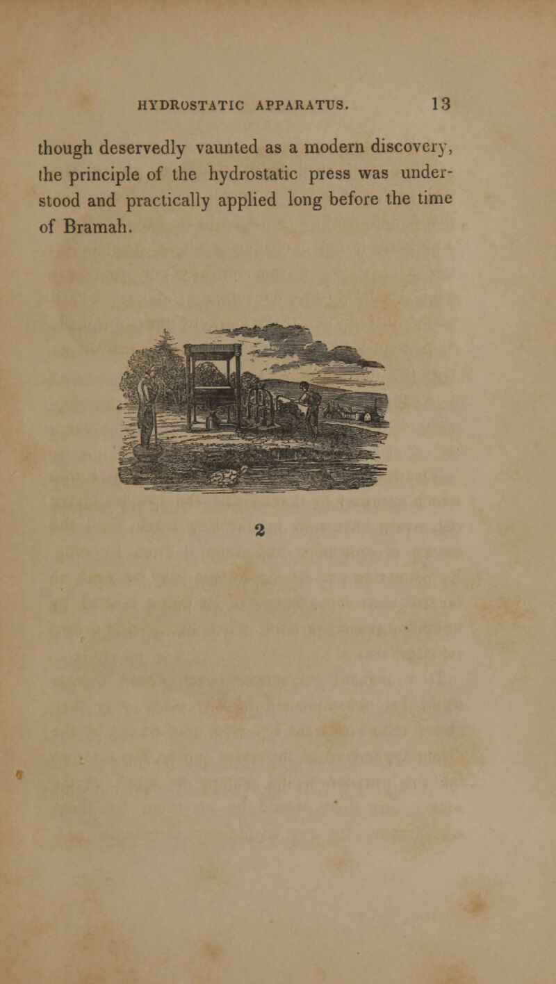 though deservedly vaunted as a modern discovery, ihe principle of the hydrostatic press was under- stood and practically applied long before the time of Bramah.