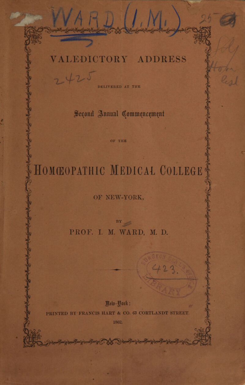 DELIVERED AT THE moiut Annual ^omm^nqmqnt IHokbopatiiic Medical College OF NEW-YORK, PROF. I. M. WARD, M. D. fUfa-gork: PRINTED RY FRANCIS HART &. CO. 63 CORTLANDT STREET. 1862. C£r&*