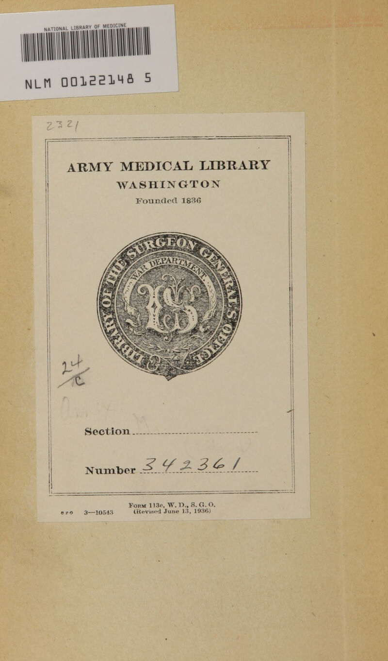 ARMY MEDICAL, LIBRARY WASHINGTON Founded 1830 Section Number .K ^. A. ^ A .l Form 113c W. D„ S. G. O. >r<i 3—1054S (Jftwiaed June 13, I93f>j