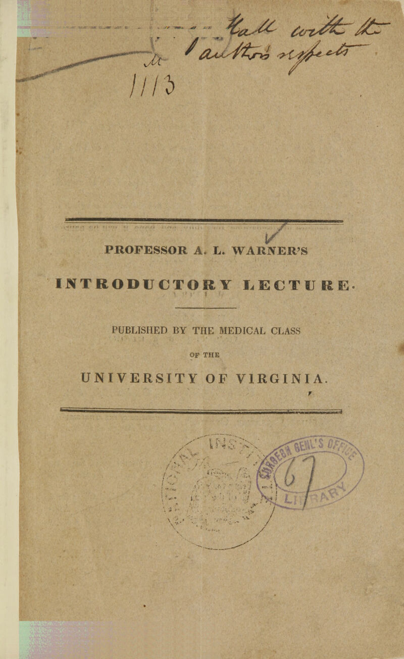 in T PROFESSOR A. L. WARNER'S INTRODUCTORY LECTURE PUBLISHED BY THE MEDICAL CLASS OP THE UNIVERSITY OF VIRGINIA. f y \