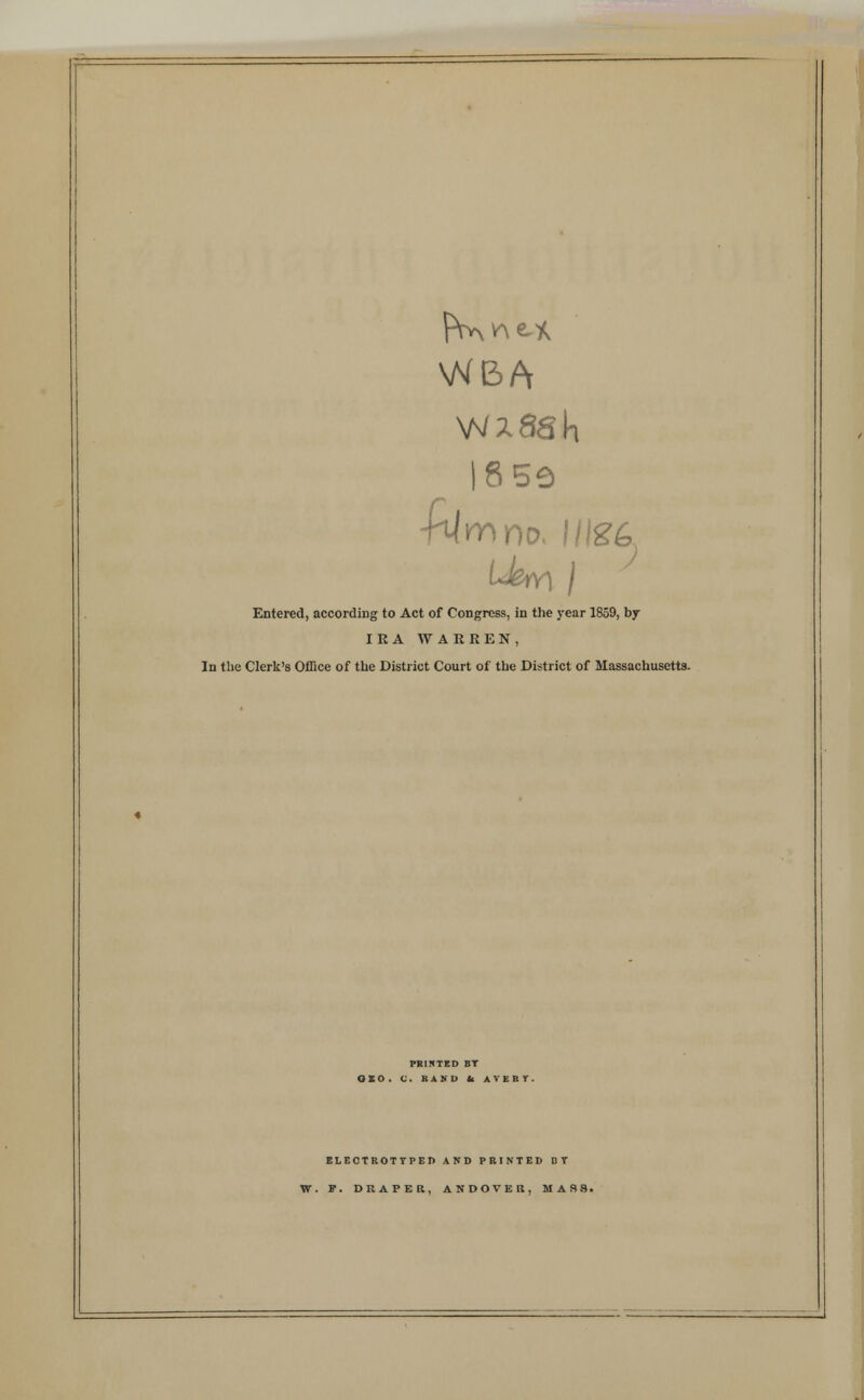 1850 fa mno, ilgc Uew\ j Entered, according to Act of Congress, in the year 1859, by IRA WARREN, In the Clerk's Office of the District Court of the District of Massachusetts. PRINTED BT GEO. C. BAND It AVERT. ELECTROTTPEI) AND PRINTED DT W. F. DRAPER, ANDOVER, MASS.