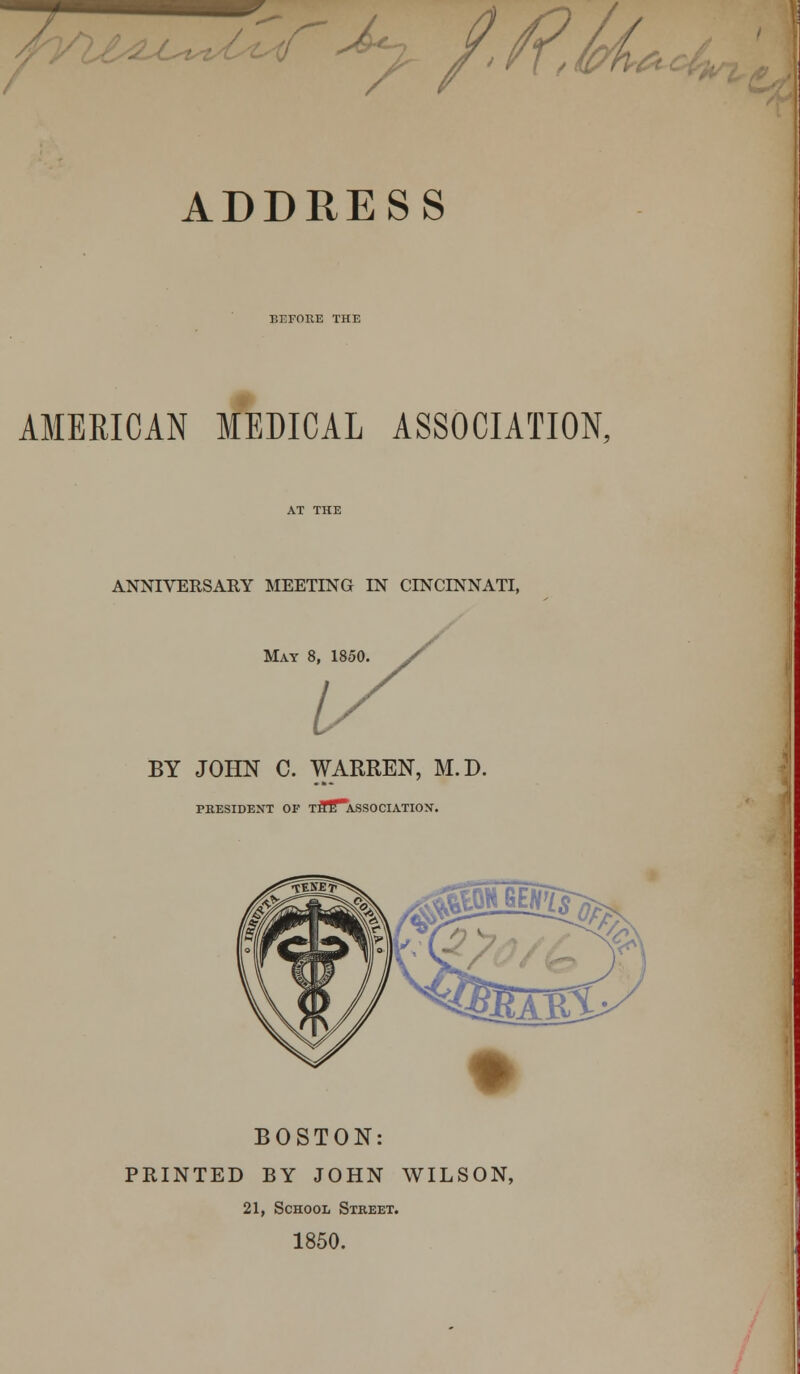 ^«2_ ADDRESS BEFORE THE AMERICAN MEDICAL ASSOCIATION, ANNIVERSARY MEETING IN CINCINNATI, May 8, 1850 BY JOHN C. WARREN, M.D. PRESIDENT OF TrTe^ASSOCIATIOX. BOSTON: PRINTED BY JOHN WILSON, 21, School Street. 1850.